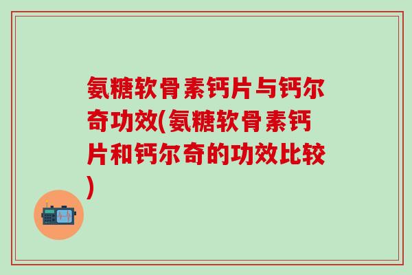 氨糖软骨素钙片与钙尔奇功效(氨糖软骨素钙片和钙尔奇的功效比较)