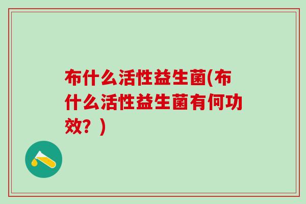 布什么活性益生菌(布什么活性益生菌有何功效？)