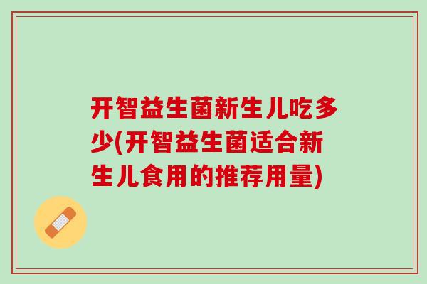 开智益生菌新生儿吃多少(开智益生菌适合新生儿食用的推荐用量)