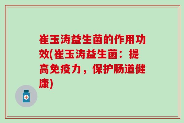 崔玉涛益生菌的作用功效(崔玉涛益生菌：提高免疫力，保护肠道健康)