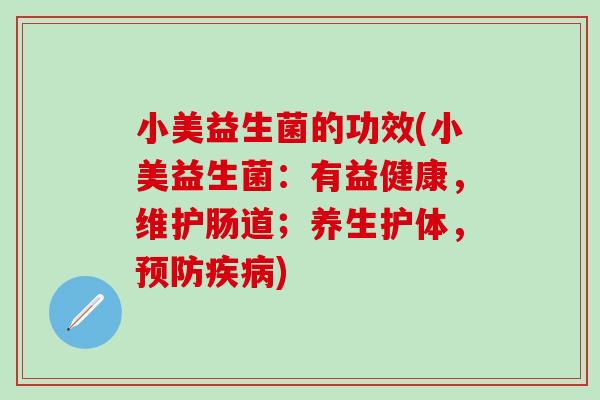 小美益生菌的功效(小美益生菌：有益健康，维护肠道；养生护体，预防疾病)