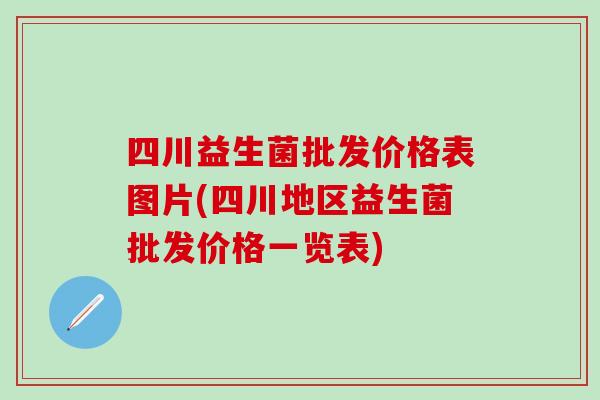 四川益生菌批发价格表图片(四川地区益生菌批发价格一览表)