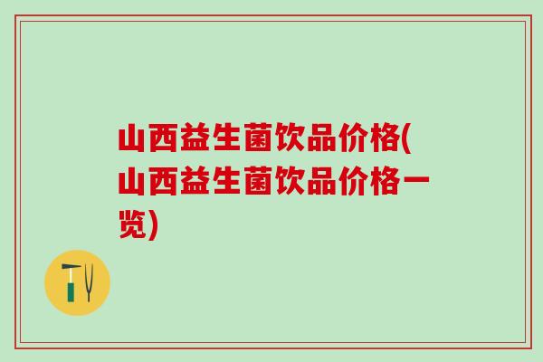 山西益生菌饮品价格(山西益生菌饮品价格一览)