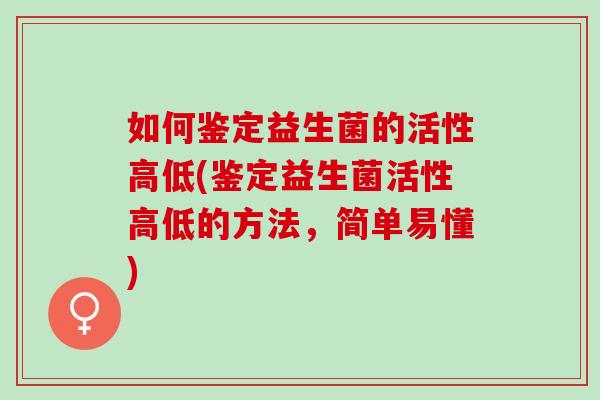 如何鉴定益生菌的活性高低(鉴定益生菌活性高低的方法，简单易懂)