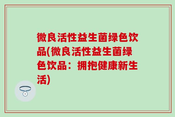 微良活性益生菌绿色饮品(微良活性益生菌绿色饮品：拥抱健康新生活)