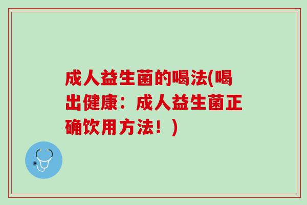 成人益生菌的喝法(喝出健康：成人益生菌正确饮用方法！)