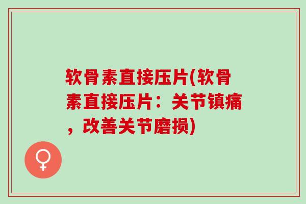 软骨素直接压片(软骨素直接压片：关节镇痛，改善关节磨损)