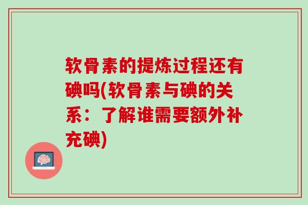 软骨素的提炼过程还有碘吗(软骨素与碘的关系：了解谁需要额外补充碘)
