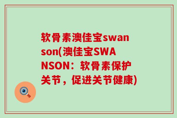 软骨素澳佳宝swanson(澳佳宝SWANSON：软骨素保护关节，促进关节健康)