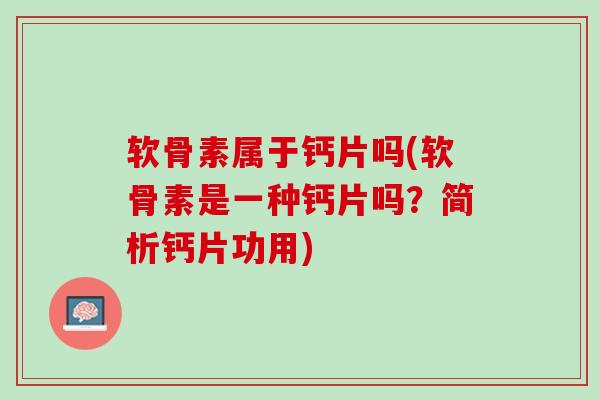 软骨素属于钙片吗(软骨素是一种钙片吗？简析钙片功用)