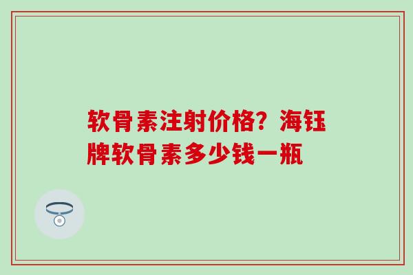 软骨素注射价格？海钰牌软骨素多少钱一瓶
