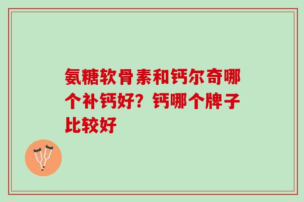 氨糖软骨素和钙尔奇哪个补钙好？钙哪个牌子比较好