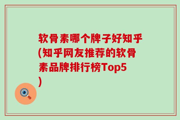 软骨素哪个牌子好知乎(知乎网友推荐的软骨素品牌排行榜Top5)
