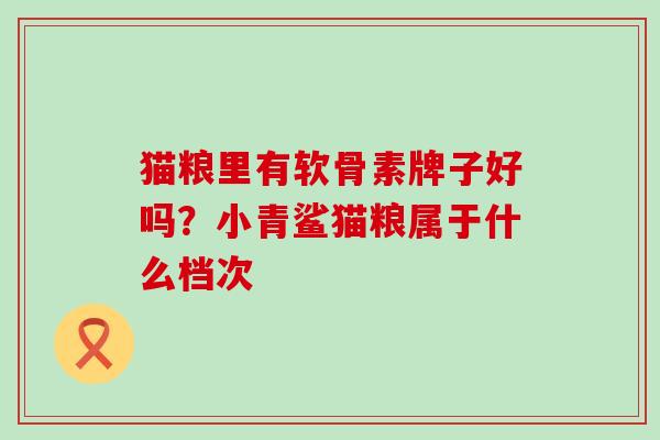 猫粮里有软骨素牌子好吗？小青鲨猫粮属于什么档次