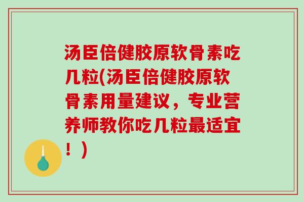 汤臣倍健胶原软骨素吃几粒(汤臣倍健胶原软骨素用量建议，专业营养师教你吃几粒最适宜！)
