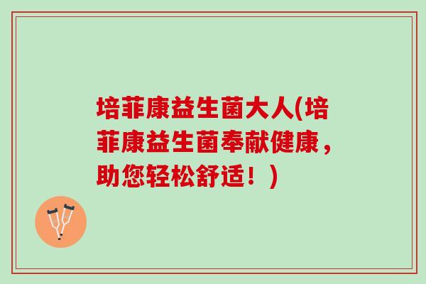 培菲康益生菌大人(培菲康益生菌奉献健康，助您轻松舒适！)