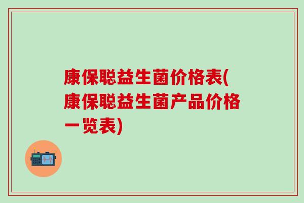 康保聪益生菌价格表(康保聪益生菌产品价格一览表)