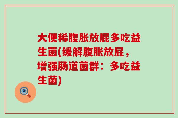 大便稀腹胀放屁多吃益生菌(缓解腹胀放屁，增强肠道菌群：多吃益生菌)