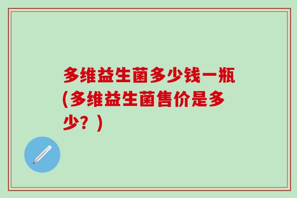 多维益生菌多少钱一瓶(多维益生菌售价是多少？)