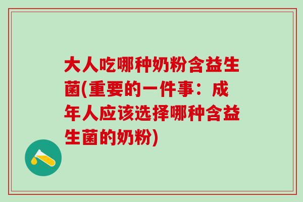 大人吃哪种奶粉含益生菌(重要的一件事：成年人应该选择哪种含益生菌的奶粉)