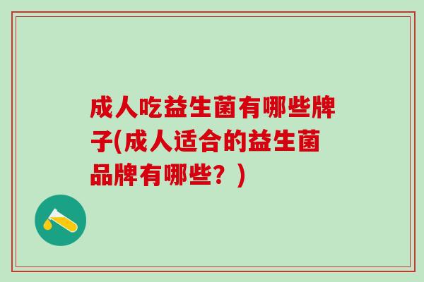 成人吃益生菌有哪些牌子(成人适合的益生菌品牌有哪些？)