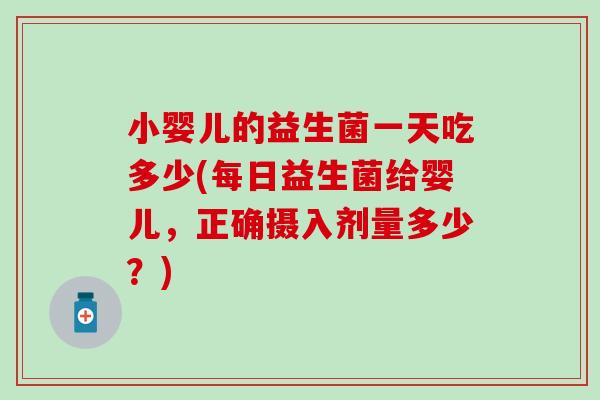 小婴儿的益生菌一天吃多少(每日益生菌给婴儿，正确摄入剂量多少？)