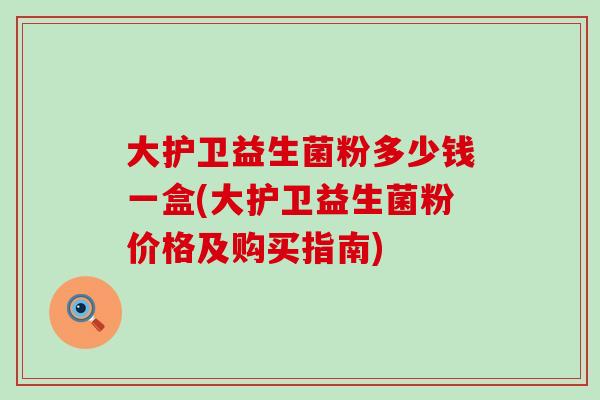 大护卫益生菌粉多少钱一盒(大护卫益生菌粉价格及购买指南)
