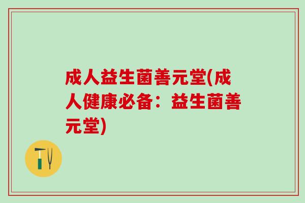 成人益生菌善元堂(成人健康必备：益生菌善元堂)