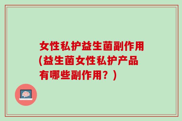 女性私护益生菌副作用(益生菌女性私护产品有哪些副作用？)