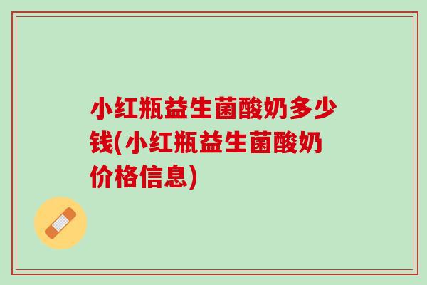 小红瓶益生菌酸奶多少钱(小红瓶益生菌酸奶价格信息)