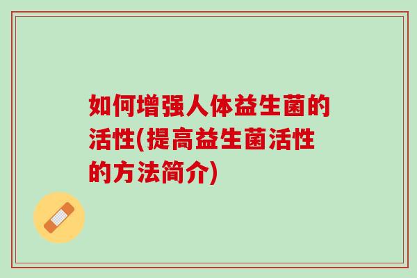 如何增强人体益生菌的活性(提高益生菌活性的方法简介)