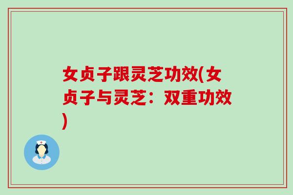 女贞子跟灵芝功效(女贞子与灵芝：双重功效)