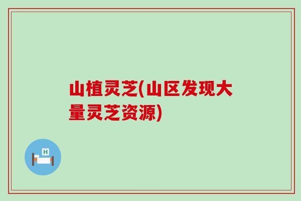 山植灵芝(山区发现大量灵芝资源)