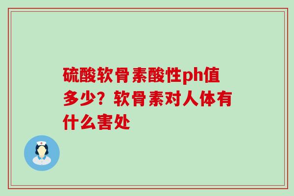 硫酸软骨素酸性ph值多少？软骨素对人体有什么害处