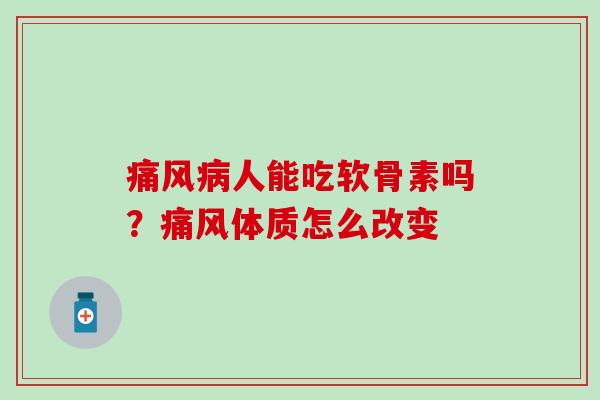 痛风病人能吃软骨素吗？痛风体质怎么改变
