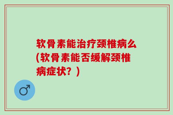 软骨素能颈椎么(软骨素能否缓解颈椎症状?) 软骨素能颈椎么(软骨素能否缓解颈椎症状?)