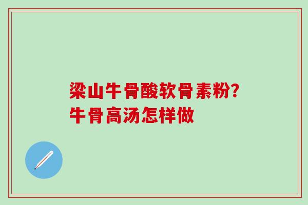梁山牛骨酸软骨素粉？牛骨高汤怎样做