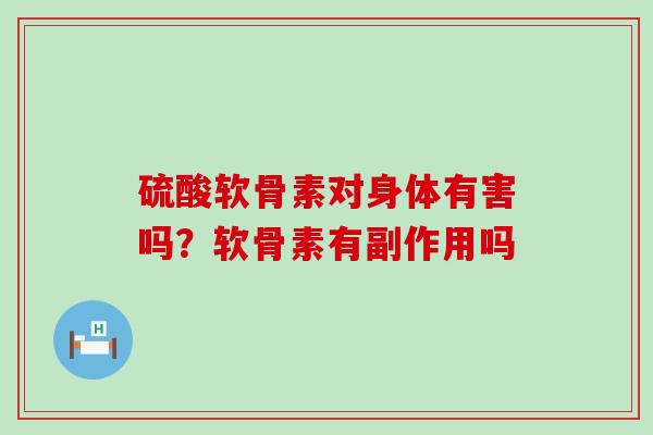 硫酸软骨素对身体有害吗？软骨素有副作用吗