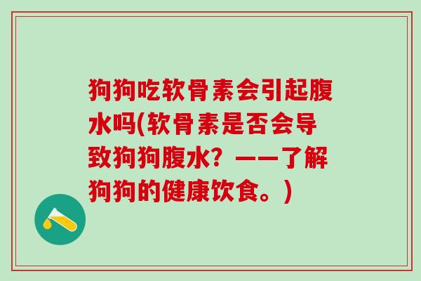 狗狗吃软骨素会引起腹水吗(软骨素是否会导致狗狗腹水？——了解狗狗的健康饮食。)