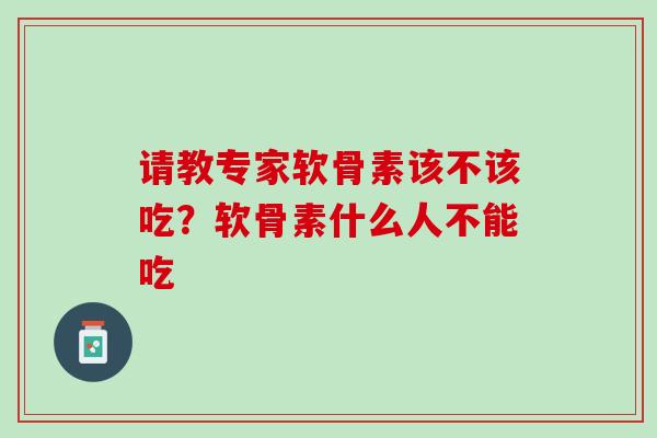 请教专家软骨素该不该吃？软骨素什么人不能吃