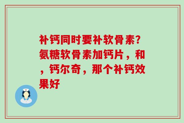 补钙同时要补软骨素？氨糖软骨素加钙片，和，钙尔奇，那个补钙效果好