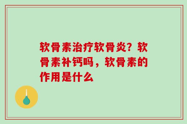 软骨素治疗软骨炎？软骨素补钙吗，软骨素的作用是什么