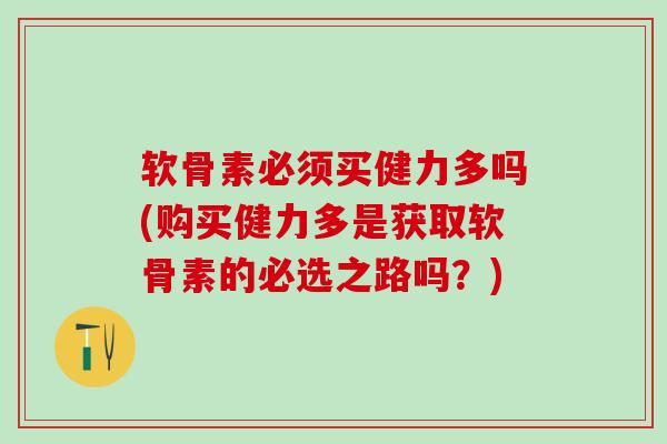 软骨素必须买健力多吗(购买健力多是获取软骨素的必选之路吗？)