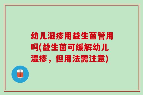 幼儿湿疹用益生菌管用吗(益生菌可缓解幼儿湿疹，但用法需注意)