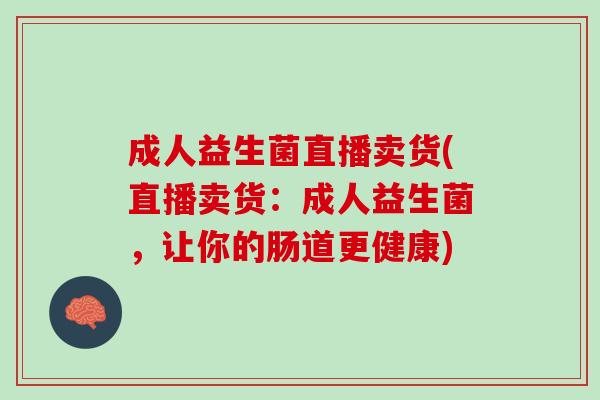 成人益生菌直播卖货(直播卖货：成人益生菌，让你的肠道更健康)