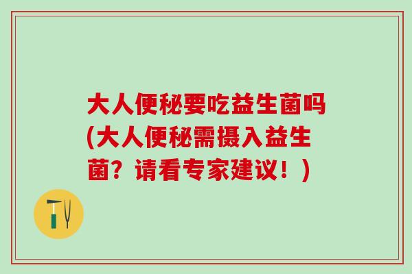 大人便秘要吃益生菌吗(大人便秘需摄入益生菌？请看专家建议！)