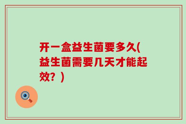 开一盒益生菌要多久(益生菌需要几天才能起效？)