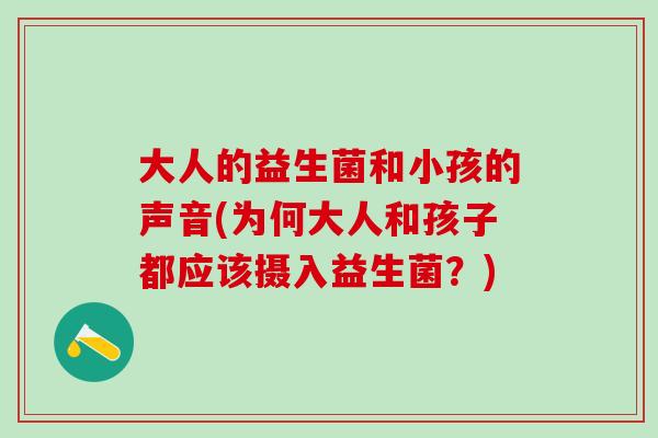 大人的益生菌和小孩的声音(为何大人和孩子都应该摄入益生菌？)