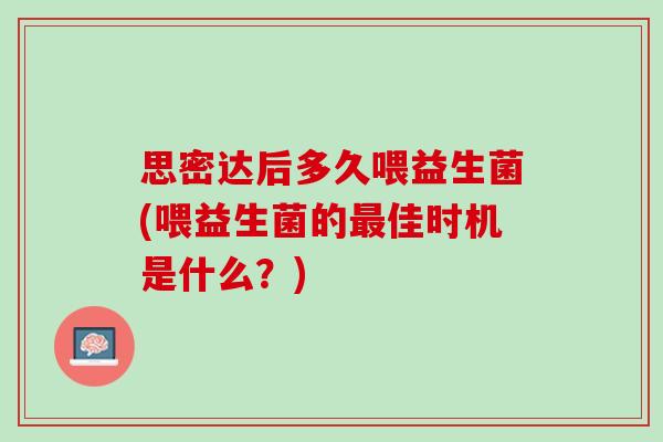 思密达后多久喂益生菌(喂益生菌的最佳时机是什么？)