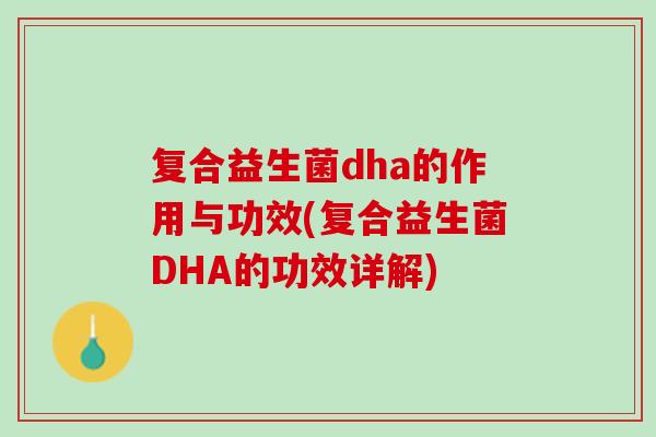 复合益生菌dha的作用与功效(复合益生菌DHA的功效详解)